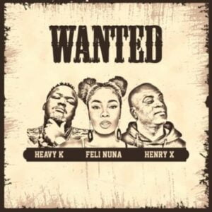 Heavy K – Wanted ft Feli Nuna & Henry X