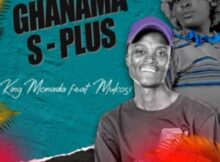 King Monada – Ghanama S-Plus Ft. Mukosi