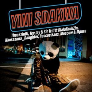 ThackzinDJ x Sir Trill x Tee Jay – Yini Sdakwa ft. Nkosazana_Daughter, Dlala Thukzin, Rascoe Kaos, Mpura & Moscow