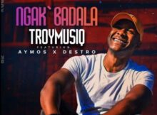 TroymusiQ – Ngak’badala ft. Aymos & Destro