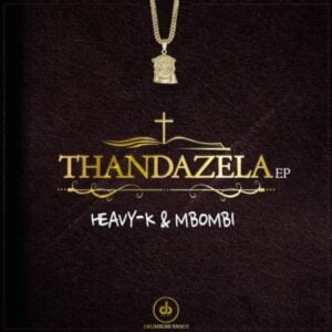 Heavy K x Mbombi – Thandazela EP zip download