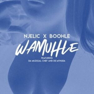 Njelic & Boohle – Wamuhle ft. Da Muziqal Chef & De Mthuda