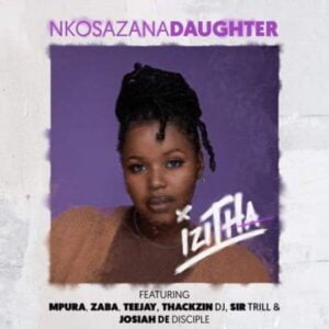Nkosazana_Daughter – Izitha ft. Mpura, Zaba, Teejay, Sir Trill, ThackzinDJ & Josiah De Disciple