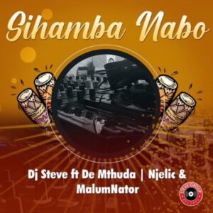 DJ Steve – Sihamba Nabo ft. De Mthuda, MalumNator, Njelic