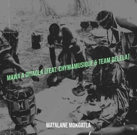 Matalane Mokgatla – Mawa a Ditaola ft. Chymamusique & Team Delela