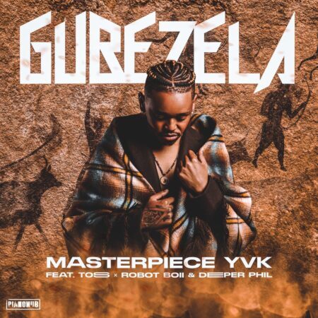 Masterpiece YVK – Gubezela ft. Toss, Robot Boii & Deeper Phil