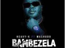 Heavy-K – Bambezela ft. Mashudu