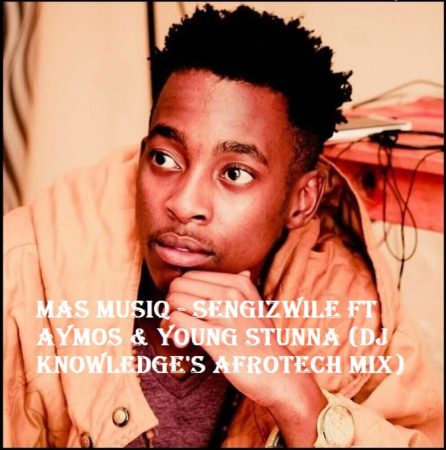 Mas MusiQ - Sengizwile Ft Aymos & Young Stunna (DJ Knowledge's AfroTech Mix)