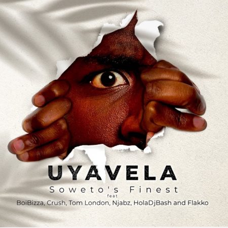 Soweto's Finest - Uyavela Ft. BoiBizza, Crush, Njabz Finest, Tom London, Flakko & HolaDjBash
