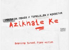 Mbuso De Mbazo – Azikhale Ke (Boarding School Piano Edition) ft. Tumelo_za & Njebstxr
