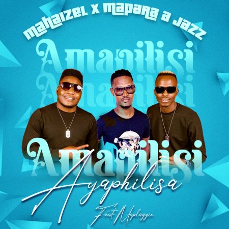 Mahaizel & Mapara A Jazz – Amapilisi Ayaphilisa ft. Maplaggie