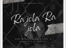 King Monada – Ra Jola Ra Jola ft. Mack Eaze, Dj Benito & Dj Janisto
